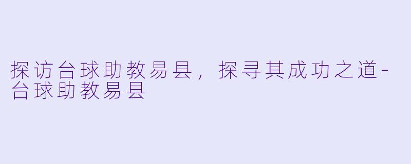 探访台球助教易县，探寻其成功之道-台球助教易县