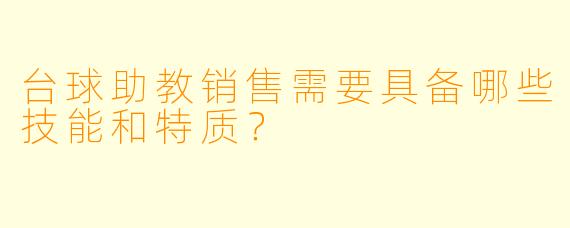 台球助教销售需要具备哪些技能和特质？