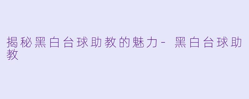 揭秘黑白台球助教的魅力-黑白台球助教