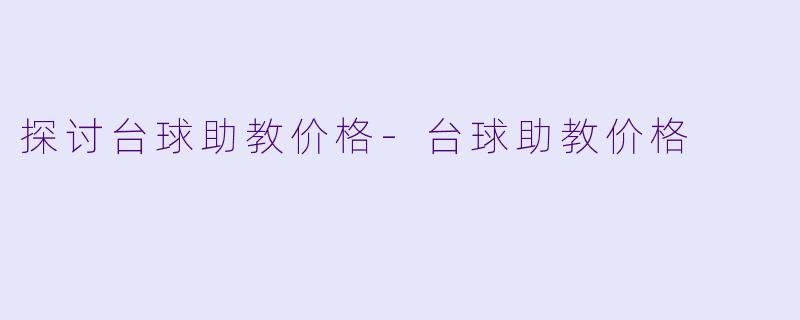 探讨台球助教价格-台球助教价格