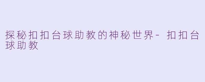 探秘扣扣台球助教的神秘世界-扣扣台球助教