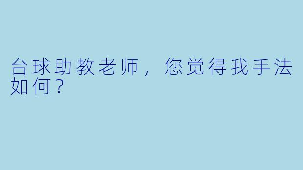 台球助教老师，您觉得我手法如何？