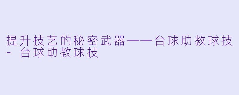 提升技艺的秘密武器——台球助教球技-台球助教球技