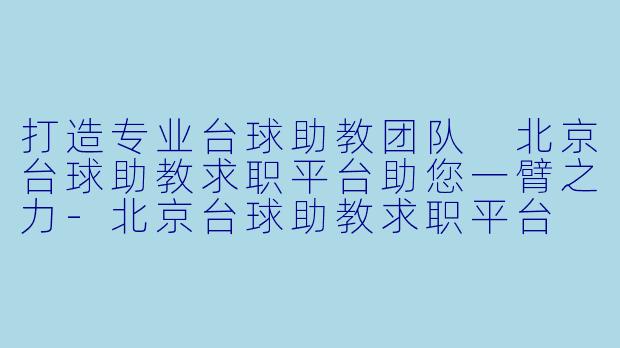 打造专业台球助教团队 北京台球助教求职平台助您一臂之力-北京台球助教求职平台