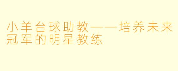 小羊台球助教——培养未来冠军的明星教练