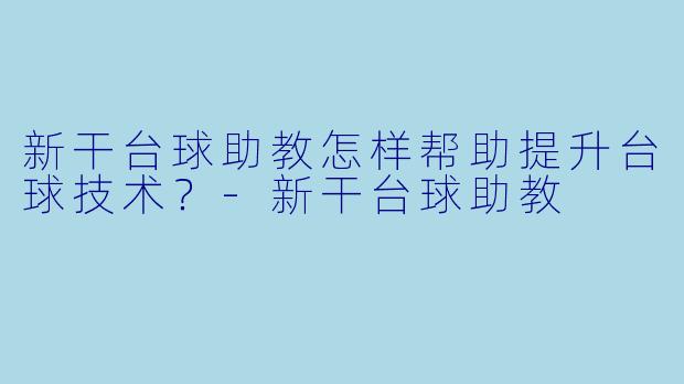 新干台球助教怎样帮助提升台球技术？