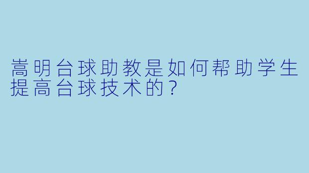 嵩明台球助教是如何帮助学生提高台球技术的？