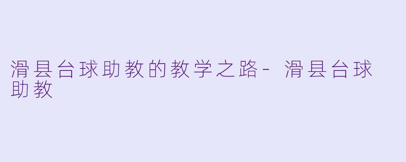 滑县台球助教的教学之路-滑县台球 助教