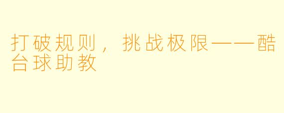 打破规则，挑战极限——酷台球助教