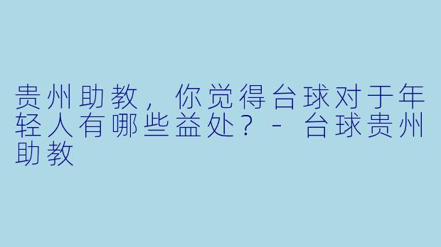 贵州助教，你觉得台球对于年轻人有哪些益处？