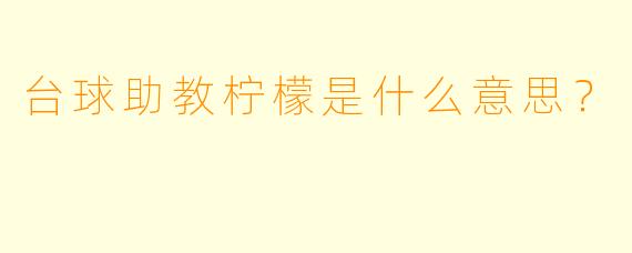 台球助教柠檬是什么意思？