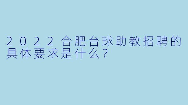 2022合肥台球助教招聘的具体要求是什么？