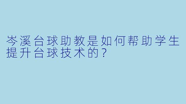 岑溪台球助教是如何帮助学生提升台球技术的？