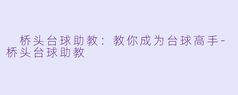  桥头台球助教：教你成为台球高手-桥头台球助教