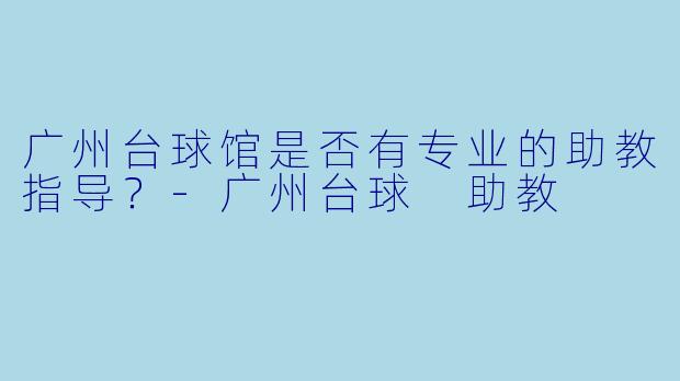 广州台球馆是否有专业的助教指导？