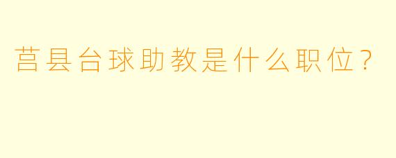 莒县台球助教是什么职位？