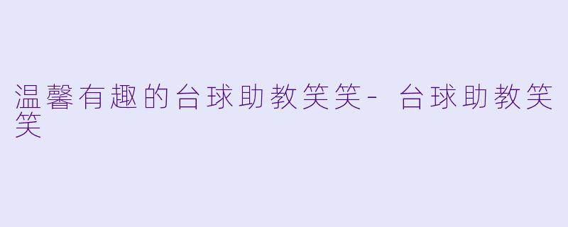 温馨有趣的台球助教笑笑-台球助教笑笑