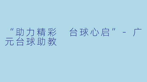 “助力精彩 台球心启”-广元台球助教