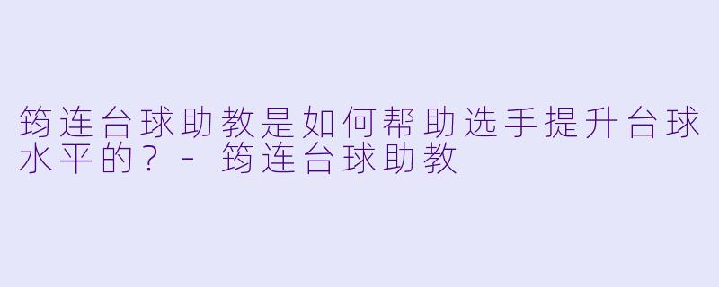 筠连台球助教是如何帮助选手提升台球水平的？