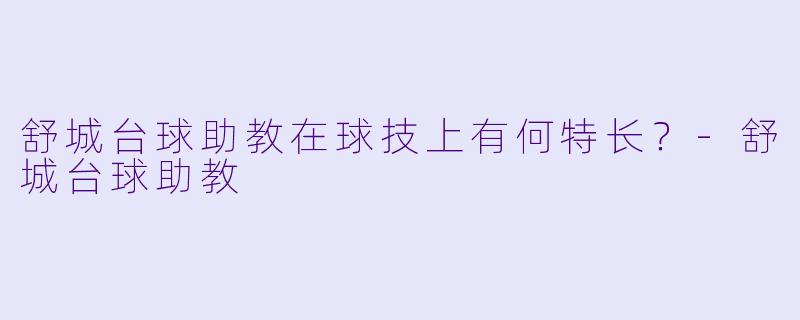 舒城台球助教在球技上有何特长？