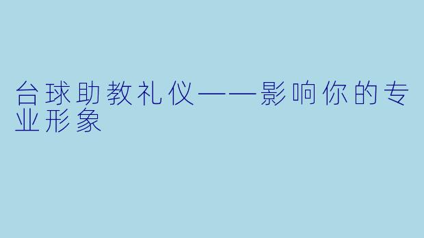 台球助教礼仪——影响你的专业形象