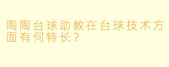 陶陶台球助教在台球技术方面有何特长？