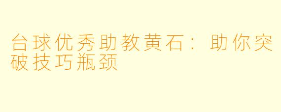 台球优秀助教黄石：助你突破技巧瓶颈