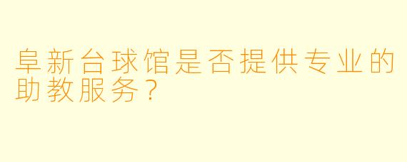 阜新台球馆是否提供专业的助教服务？