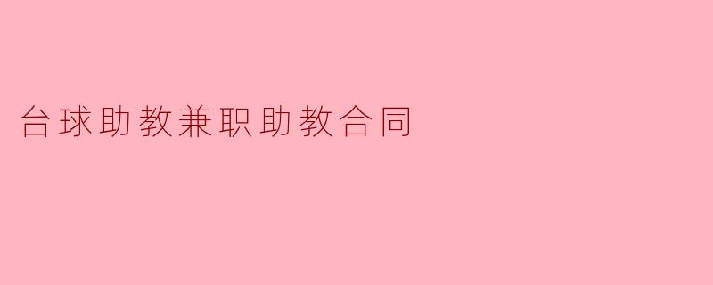 台球助教兼职助教合同应该包括哪些内容？