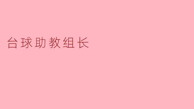 台球助教组长需要具备哪些技能和品质？