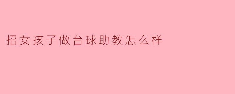 招女孩子做台球助教会对学员产生影响吗？