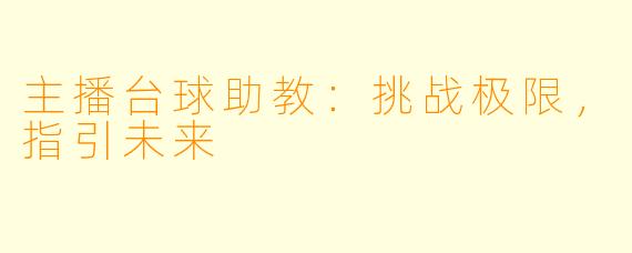 主播台球助教：挑战极限，指引未来