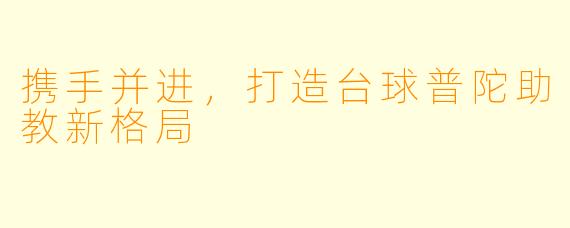携手并进，打造台球普陀助教新格局