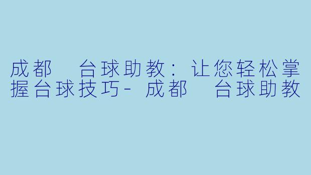 成都 台球助教：让您轻松掌握台球技巧-成都 台球助教