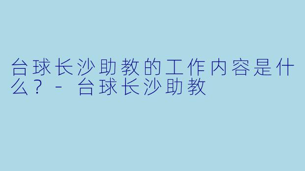 台球长沙助教的工作内容是什么？