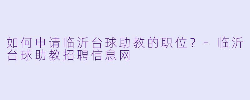 如何申请临沂台球助教的职位？