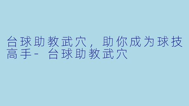 台球助教武穴，助你成为球技高手-台球助教武穴