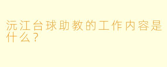 沅江台球助教的工作内容是什么？