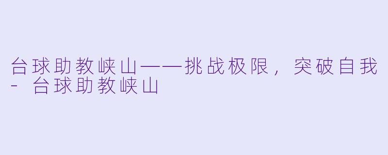 台球助教峡山——挑战极限，突破自我-台球助教峡山