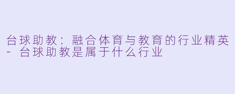 台球助教：融合体育与教育的行业精英-台球助教是属于什么行业