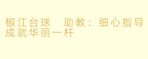 椒江台球 助教：细心指导成就华丽一杆