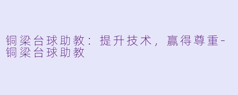 铜梁台球助教：提升技术，赢得尊重-铜梁台球助教