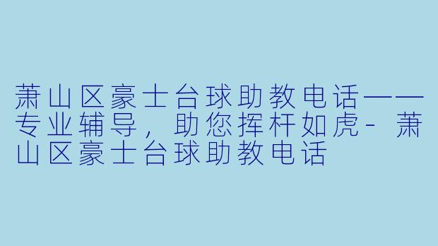 萧山区豪士台球助教电话——专业辅导，助您挥杆如虎-萧山区豪士台球助教电话