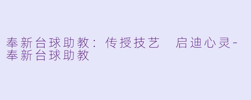 奉新台球助教：传授技艺 启迪心灵-奉新台球助教