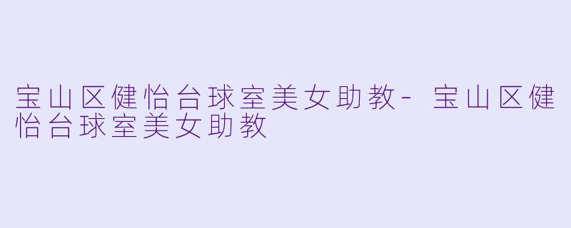 宝山区健怡台球室美女助教-宝山区健怡台球室美女助教