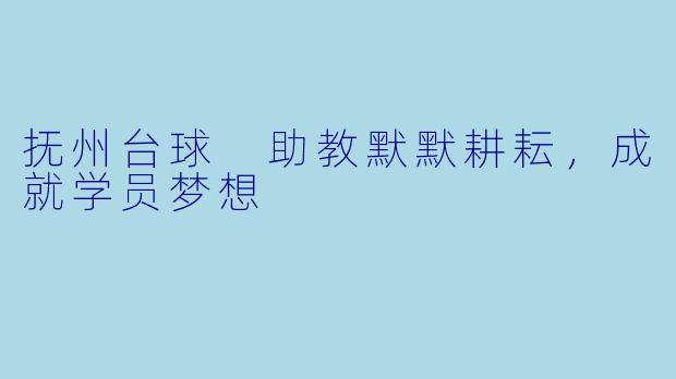 抚州台球 助教默默耕耘，成就学员梦想