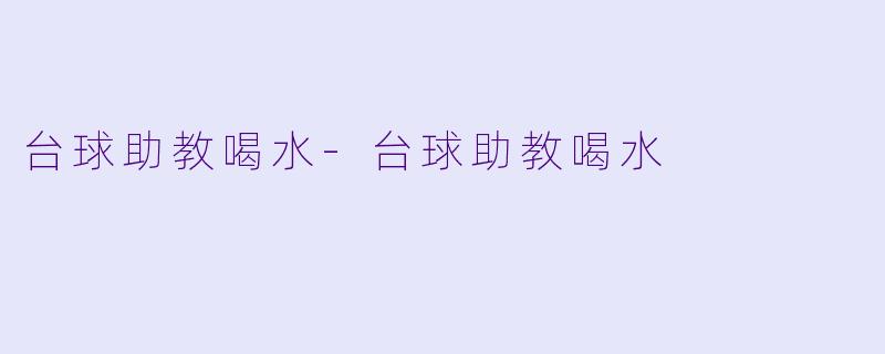 台球助教喝水-台球助教喝水