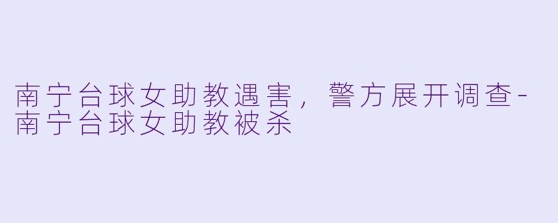 南宁台球女助教遇害，警方展开调查