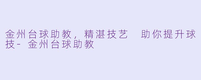 金州台球助教，精湛技艺 助你提升球技-金州台球助教