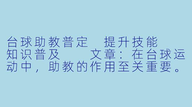 台球助教普定 提升技能  知识普及 
文章：在台球运动中，助教的作用至关重要。作为一名台球助教，普定不仅仅是简单地教授技术，更重要的是传播对台球的热爱和专业知识。普定通过丰富的经验和耐心的指导，帮助众多学员提升技能水平，让他们在台球道路上走得更远。-台球助教普定